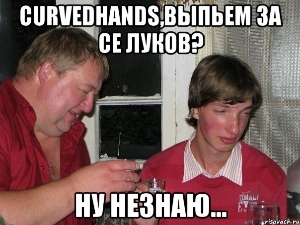 curvedhands,выпьем за се луков? ну незнаю..., Мем гремл1