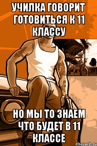училка говорит готовиться к 11 классу но мы то знаем что будет в 11 классе