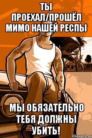 ты проехал/прошёл мимо нашей респы мы обязательно тебя должны убить!, Мем GTA