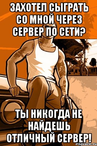 захотел сыграть со мной через сервер по сети? ты никогда не найдешь отличный сервер!