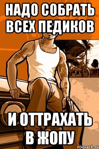 надо собрать всех педиков и оттрахать в жопу