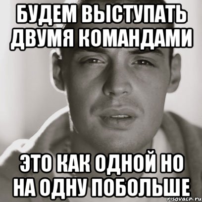 будем выступать двумя командами это как одной но на одну побольше, Мем Гуф