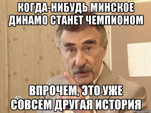 когда-нибудь минское динамо станет чемпионом впрочем, это уже совсем другая история, Мем Каневский (Но это уже совсем другая история)