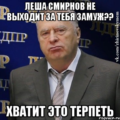 леша смирнов не выходит за тебя замуж?? хватит это терпеть, Мем Хватит это терпеть (Жириновский)