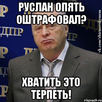 руслан опять оштрафовал? хватить это терпеть!, Мем Хватит это терпеть (Жириновский)