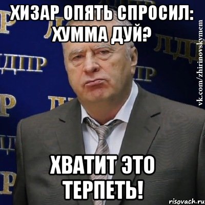 хизар опять спросил: хумма дуй? хватит это терпеть!, Мем Хватит это терпеть (Жириновский)