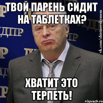 твой парень сидит на таблетках? хватит это терпеть!, Мем Хватит это терпеть (Жириновский)