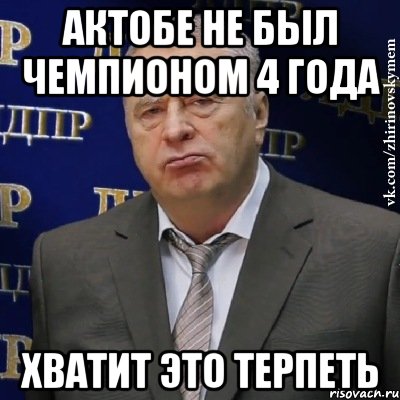 актобе не был чемпионом 4 года хватит это терпеть, Мем Хватит это терпеть (Жириновский)