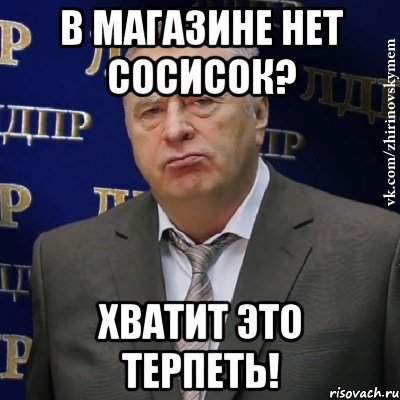 в магазине нет сосисок? хватит это терпеть!, Мем Хватит это терпеть (Жириновский)