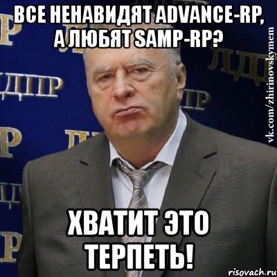 все ненавидят advance-rp, а любят samp-rp? хватит это терпеть!, Мем Хватит это терпеть (Жириновский)