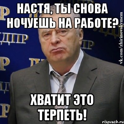 настя, ты снова ночуешь на работе? хватит это терпеть!, Мем Хватит это терпеть (Жириновский)