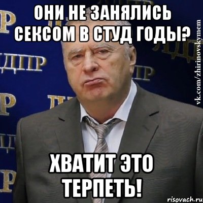 они не занялись сексом в студ годы? хватит это терпеть!, Мем Хватит это терпеть (Жириновский)