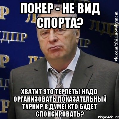 покер - не вид спорта? хватит это терпеть! надо организовать показательный турнир в думе! кто будет спонсировать?, Мем Хватит это терпеть (Жириновский)