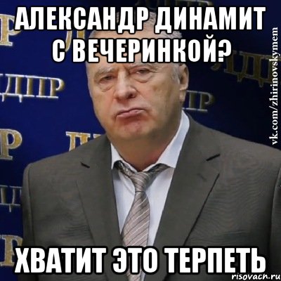 александр динамит с вечеринкой? хватит это терпеть, Мем Хватит это терпеть (Жириновский)