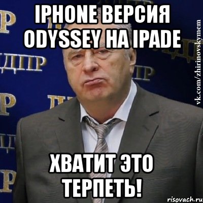 iphone версия odyssey на ipade хватит это терпеть!, Мем Хватит это терпеть (Жириновский)