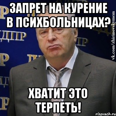 запрет на курение в психбольницах? хватит это терпеть!, Мем Хватит это терпеть (Жириновский)