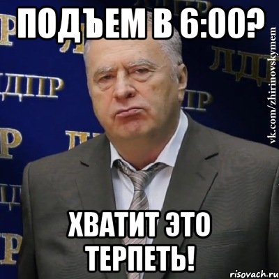 подъем в 6:00? хватит это терпеть!, Мем Хватит это терпеть (Жириновский)