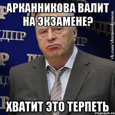 арканникова валит на экзамене? хватит это терпеть, Мем Хватит это терпеть (Жириновский)