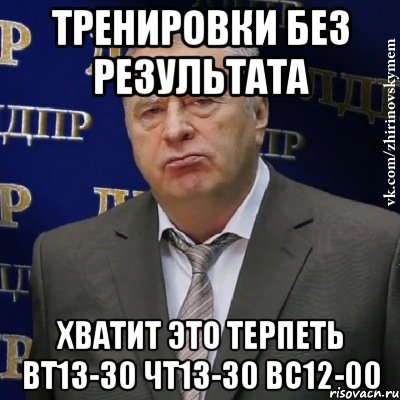 тренировки без результата хватит это терпеть вт13-30 чт13-30 вс12-00, Мем Хватит это терпеть (Жириновский)