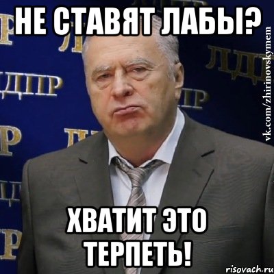 не ставят лабы? хватит это терпеть!, Мем Хватит это терпеть (Жириновский)