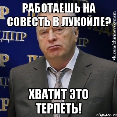 работаешь на совесть в лукойле? хватит это терпеть!, Мем Хватит это терпеть (Жириновский)