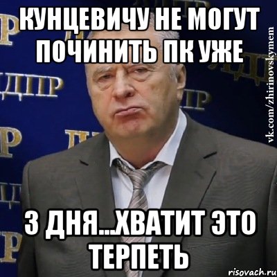 кунцевичу не могут починить пк уже 3 дня...хватит это терпеть, Мем Хватит это терпеть (Жириновский)