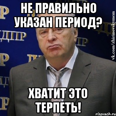 не правильно указан период? хватит это терпеть!, Мем Хватит это терпеть (Жириновский)