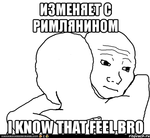 изменяет с римлянином i know that feel bro, Мем I Know That Feel Bro