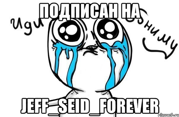 подписан на jeff_seid_forever, Мем Иди обниму