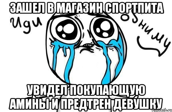 зашел в магазин спортпита увидел покупающую амины и предтрен девушку, Мем Иди обниму