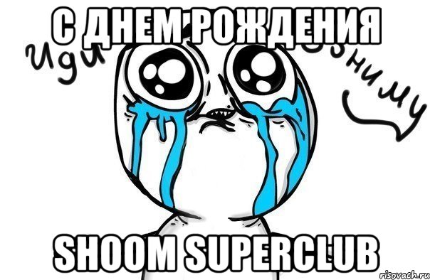 с днем рождения shoom superclub, Мем Иди обниму