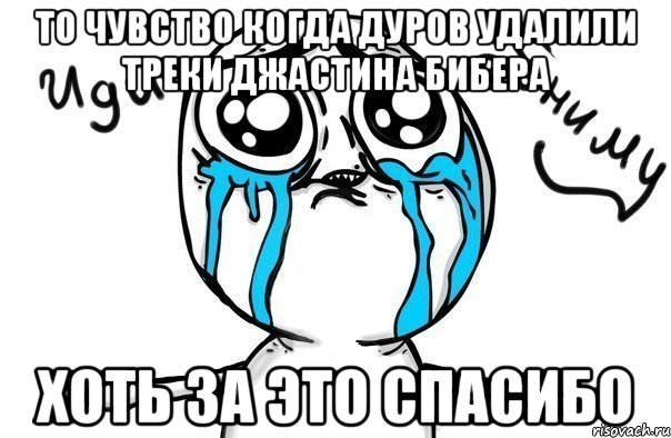 то чувство когда дуров удалили треки джастина бибера хоть за это спасибо, Мем Иди обниму