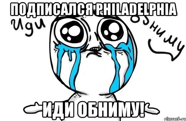 подписался philadelphia иди обниму!, Мем Иди обниму