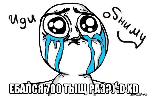  ебался 700 тыщ раз?) :d xd, Мем Иди обниму