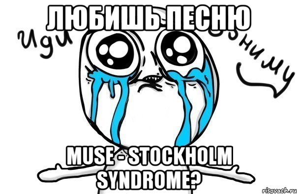 любишь песню muse - stockholm syndrome?, Мем Иди обниму