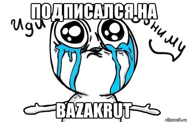 подписался на bazakrut, Мем Иди обниму