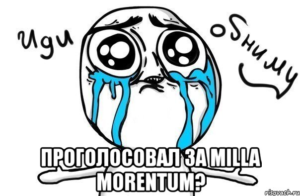  проголосовал за milla morentum?, Мем Иди обниму