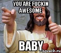 you are fuckin awesome baby, Мем Иисус