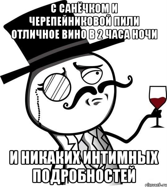 с санёчком и черепейниковой пили отличное вино в 2 часа ночи и никаких интимных подробностей, Мем Интеллигент