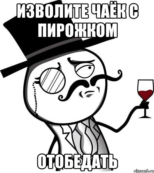 изволите чаёк с пирожком отобедать, Мем Интеллигент