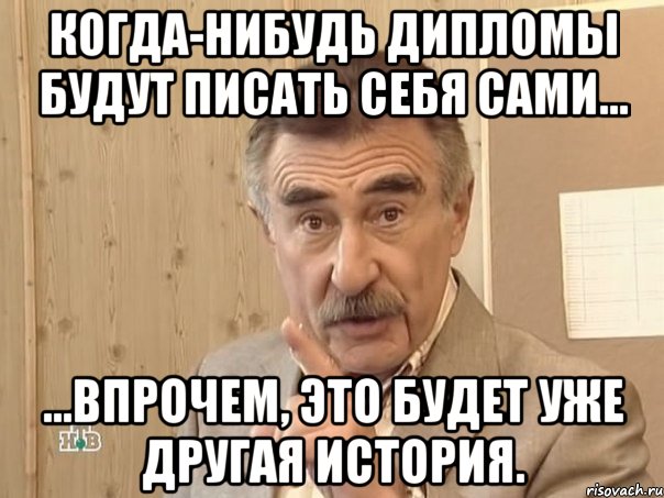 когда-нибудь дипломы будут писать себя сами... ...впрочем, это будет уже другая история., Мем Каневский (Но это уже совсем другая история)