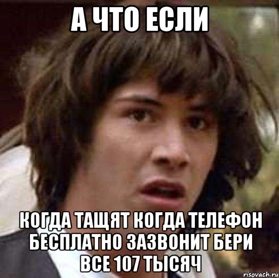 а что если когда тащят когда телефон бесплатно зазвонит бери все 107 тысяч, Мем А что если (Киану Ривз)