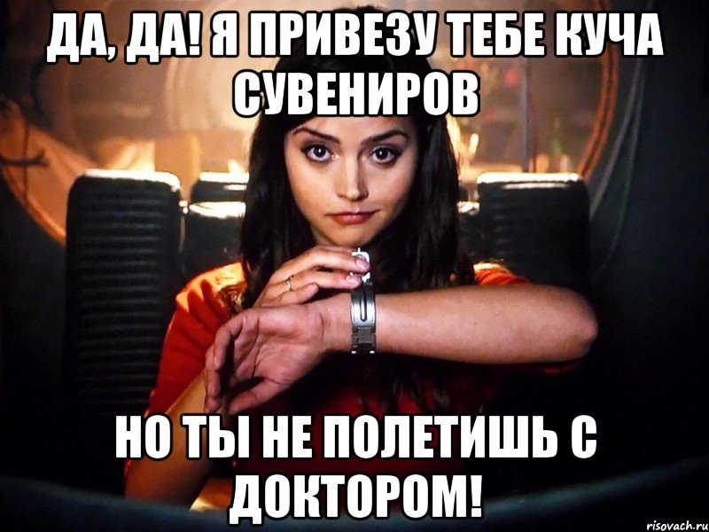 да, да! я привезу тебе куча сувениров но ты не полетишь с доктором!, Мем jjj