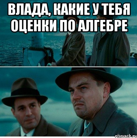 влада, какие у тебя оценки по алгебре , Мем каК