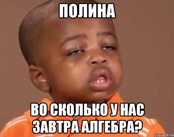 полина во сколько у нас завтра алгебра?, Мем  Какой пацан (негритенок)