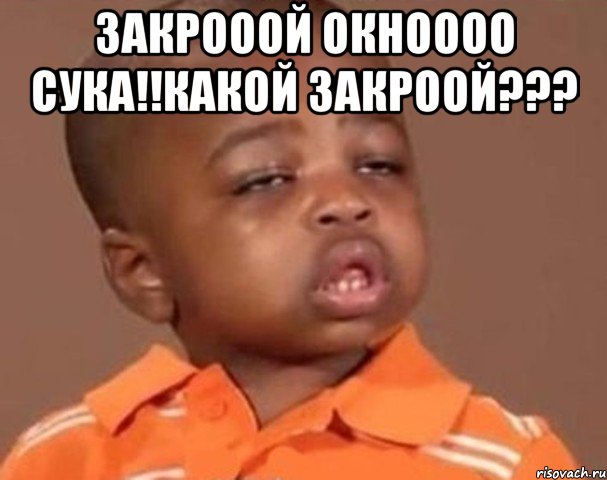 закрооой окноооо сука!!какой закроой??? , Мем  Какой пацан (негритенок)