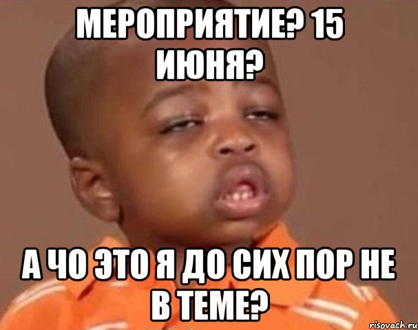 мероприятие? 15 июня? а чо это я до сих пор не в теме?, Мем  Какой пацан (негритенок)