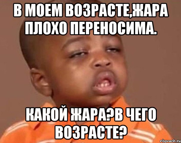 в моем возрасте,жара плохо переносима. какой жара?в чего возрасте?, Мем  Какой пацан (негритенок)