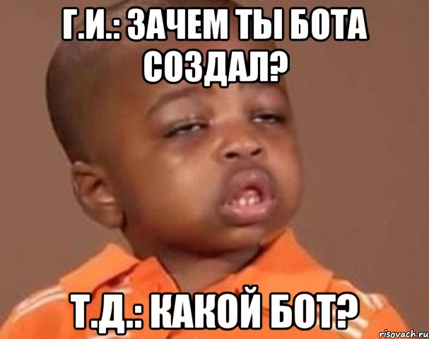 г.и.: зачем ты бота создал? т.д.: какой бот?, Мем  Какой пацан (негритенок)