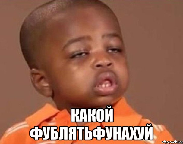  какой фублятьфунахуй, Мем  Какой пацан (негритенок)
